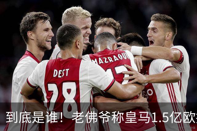 到底是谁！老佛爷称皇马1.5亿欧报价1人 非英超非拜仁